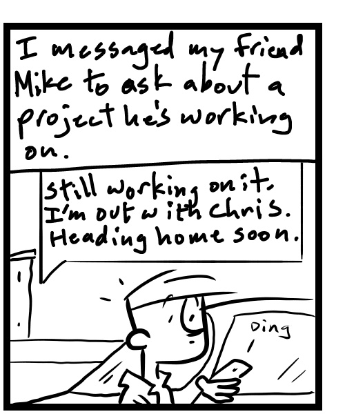 A four-panel comic about a person messaging a friend but hearing they left him out of the loop - Panel 2